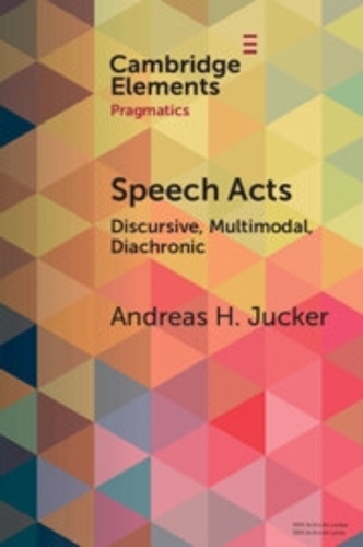 Speech Acts: Discursive, Multimodal, Diachronic(Elements in Pragmatics)