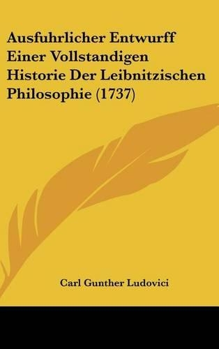 Ausfuhrlicher Entwurff Einer Vollstandigen Historie Der Leibnitzischen Philosophie (1737)