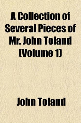 A Collection of Several Pieces of Mr. John Toland (Volume 1): (English)
