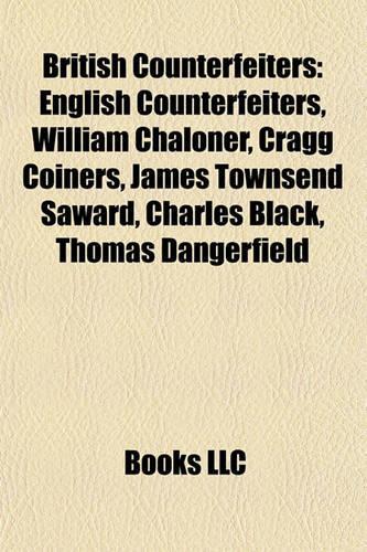 British Counterfeiters: English Counterfeiters, William Chaloner, Cragg Coiners, James Townsend Saward, Charles Black, Thomas Dangerfield(English)