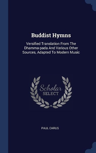 Buddist Hymns: Versified Translation From The Dhamma-pada And Various Other Sources, Adapted To Modern Music