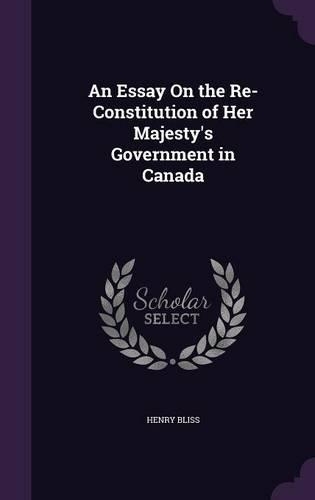 An Essay On the Re-Constitution of Her Majesty's Government in Canada