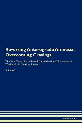 Reversing Anterograde Amnesia: Overcoming Cravings The Raw Vegan Plant-Based Detoxification & Regeneration Workbook for Healing Patients. Volume 3