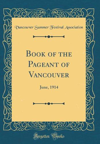 Book of the Pageant of Vancouver: June, 1914 (Classic Reprint)
