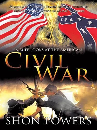 A Buff Looks at the American Civil War: A Look at the United States' Greatest Conflict from the Point of View of a Civil War Buff