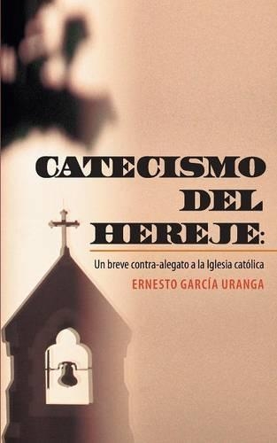 Catecismo del Hereje: Un Breve Contra-Alegato a la Iglesia Catolica(Spanish)