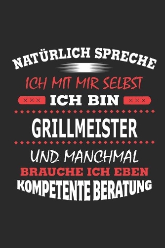 Natürlich spreche ich mit mir selbst Ich bin Grillmeister und manchmal brauche ich eben kompetente Beratung: Notizbuch mit 110 linierten Seiten, Nutzung auch als Dekoration in Form eines Schild bzw. Poster möglich