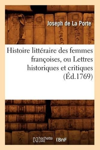 Histoire Littéraire Des Femmes Françoises, Ou Lettres Historiques Et Critiques (Éd.1769): (Litterature)