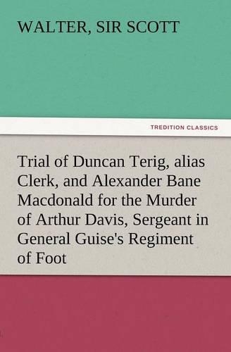 Trial of Duncan Terig, Alias Clerk, and Alexander Bane MacDonald for the Murder of Arthur Davis, Sergeant in General Guise's Regiment of Foot