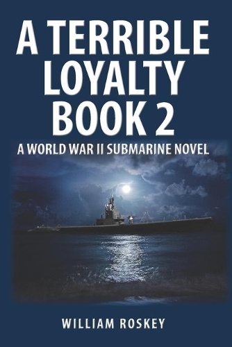 A Terrible Loyalty -- Book 2: A World War II Submarine Novel(2 A Terrible Loyalty)