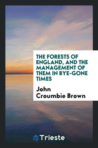 The Forests of England, and the Management of Them in Bye-Gone Times
