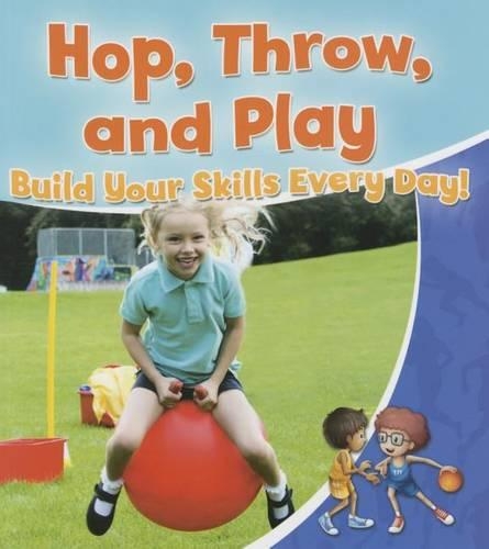 Hop, Throw, and Play: Build Your Skills Every Day!: Build Your Skills Every Day!(Healthy Habits for a Lifetime)