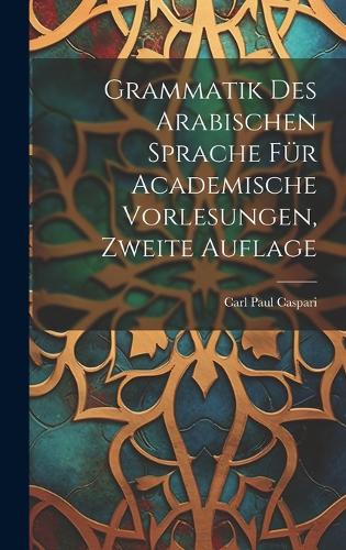 Grammatik Des Arabischen Sprache Für Academische Vorlesungen, Zweite Auflage