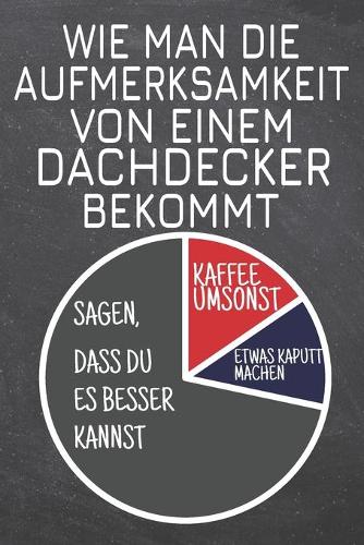 Wie man die Aufmerksamkeit von einem Dachdecker bekommt: Dachdecker Punktraster Notizbuch, Notizheft oder Schreibheft - 110 Seiten - Büro Equipment & Zubehör - Lustiges Geschenk zu Weihnachten oder Geburts