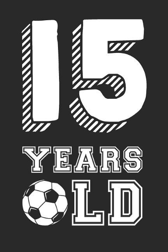 Fifteen Years Old: Blank Lined Journal, Notebook, Diary, Planner Happy Birthday 15 Year Old Gift for Boys and Girls