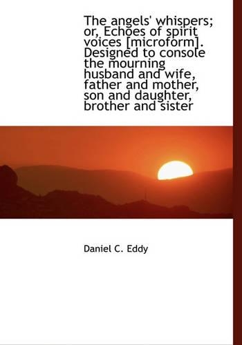 The Angels' Whispers; Or, Echoes of Spirit Voices [Microform]. Designed to Console the Mourning Husb