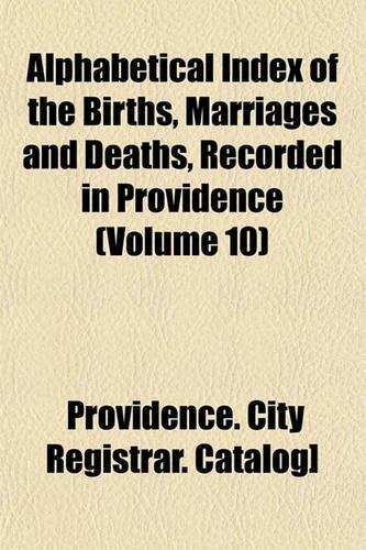 Alphabetical Index of the Births, Marriages and Deaths, Recorded in Providence (Volume 10): (English)