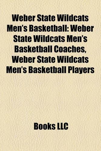 Weber State Wildcats Men's Basketball: Weber State Wildcats Men's Basketball Coaches, Weber State Wildcats Men's Basketball Players(English)