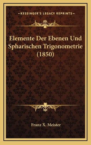 Elemente Der Ebenen Und Spharischen Trigonometrie (1850): (German)