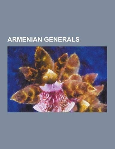 Armenian Generals: Anatoly Zinevich, Andranik Ozanian, Arkady Ter-Tadevosyan, Christophor Araratov, Drastamat Kanayan, Garegin Nzhdeh, Gu(English)