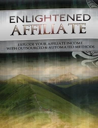 Enlightened Affiliate - Explode Your Affiliate Income With Outsourced and Automated Methods
