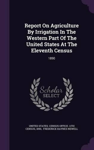 Report on Agriculture by Irrigation in the Western Part of the United States at the Eleventh Census: 1890(English)