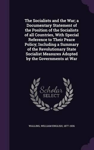 The Socialists and the War; a Documentary Statement of the Position of the Socialists of all Countries, With Special Reference to Their Peace Policy; Including a Summary of the Revolutionary State Socialist Measures Adopted by the Governments at Wa