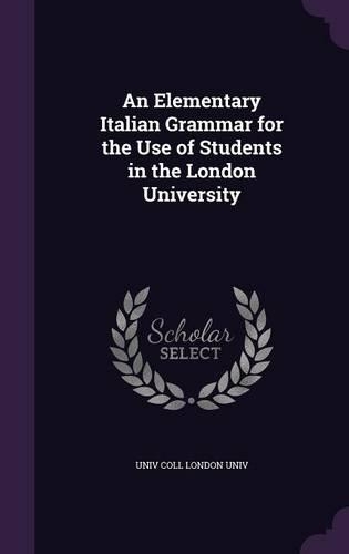 An Elementary Italian Grammar for the Use of Students in the London University