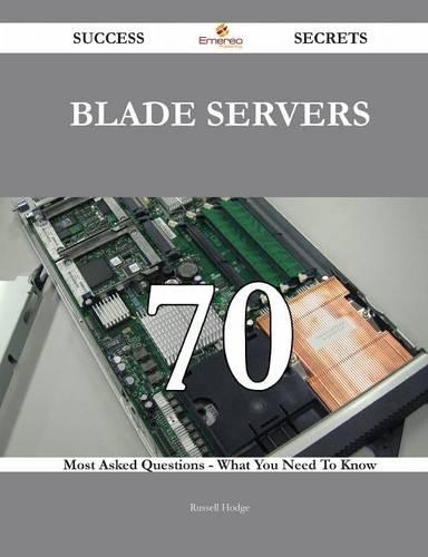 Blade Servers 70 Success Secrets - 70 Most Asked Questions on Blade Servers - What You Need to Know