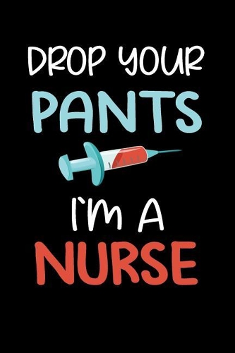 Drop Your Pants I'm a Nurse: Blank Lined Journal to Write in Nurse Notebook V1