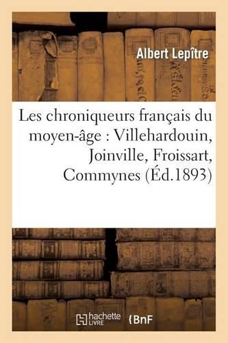 Les Chroniqueurs Français Du Moyen-Âge: Villehardouin, Joinville, Froissart, Commynes: (Histoire)