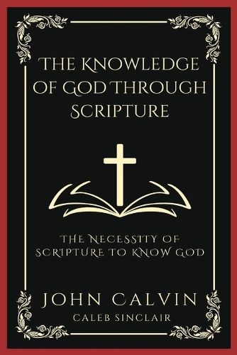 The Knowledge of God Through Scripture: The Necessity of Scripture to Know God (Grapevine Press)