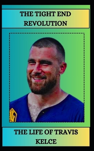 The Tight End Revolution: The Life of Travis Kelce