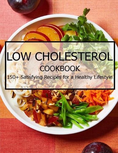 Low Cholesterol Cookbook: 150+ Satisfying Recipes for a Healthy Lifestyle
