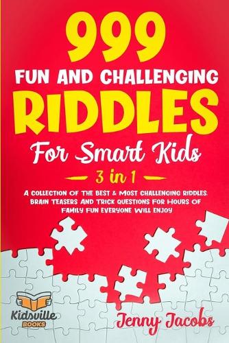 999 Fun and Challenging Riddles For Smart Kids (3 in 1): A Collection Of The Best & Most Challenging Riddles, Brain Teasers And Trick Questions For Hours Of Family Fun Everyone Will Enjoy(Kidsville Riddle Books)
