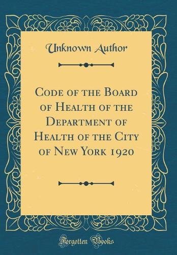 Code of the Board of Health of the Department of Health of the City of New York 1920 (Classic Reprint)
