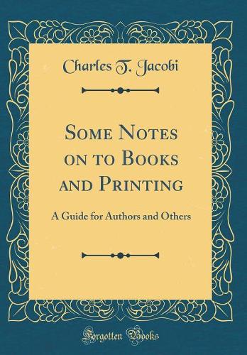 Some Notes on to Books and Printing: A Guide for Authors and Others (Classic Reprint)
