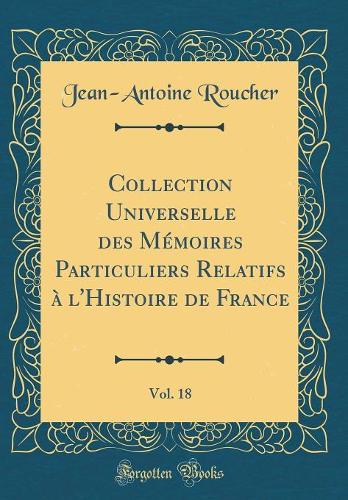 Collection Universelle Des Mémoires Particuliers Relatifs À l'Histoire de France, Vol. 18 (Classic Reprint)