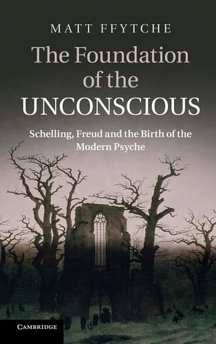 The Foundation of the Unconscious: Schelling, Freud and the Birth of the Modern Psyche(English)