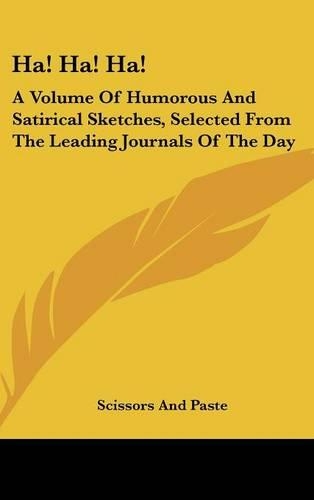 Ha! Ha! Ha!: A Volume of Humorous and Satirical Sketches, Selected from the Leading Journals of the Day