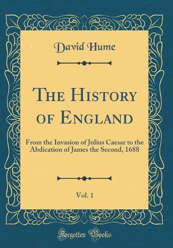 The History of England, Vol. 1: From the Invasion of Julius Caesar to the Abdication of James the Second, 1688 (Classic Reprint)