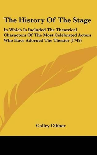 The History Of The Stage: In Which Is Included The Theatrical Characters Of The Most Celebrated Actors Who Have Adorned The Theater (1742)(English)