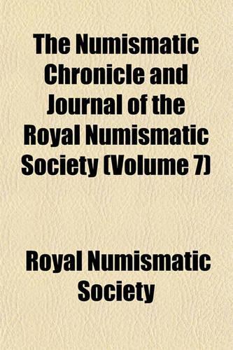 The Numismatic Chronicle and Journal of the Royal Numismatic Society (Volume 7)