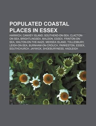 Populated Coastal Places in Essex: Harwich, Canvey Island, Southend-On-Sea, Clacton-On-Sea, Brightlingsea, Maldon, Essex, Frinton-On-Sea(English)