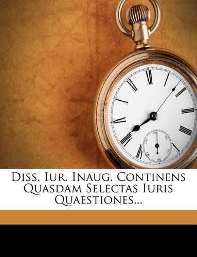 Diss. Iur. Inaug. Continens Quasdam Selectas Iuris Quaestiones...