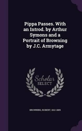 Pippa Passes. With an Introd. by Arthur Symons and a Portrait of Browning by J.C. Armytage