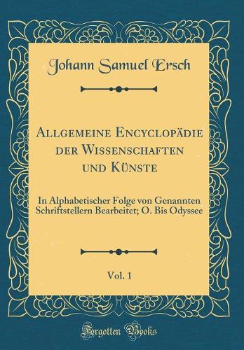 Allgemeine Encyclopädie Der Wissenschaften Und Künste, Vol. 1: In Alphabetischer Folge Von Genannten Schriftstellern Bearbeitet; O. Bis Odyssee (Classic Reprint)