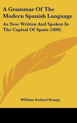 A Grammar of the Modern Spanish Language: As Now Written and Spoken in the Capital of Spain (1896)