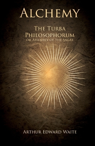 Alchemy - The Turba Philosophorum or Assembly of the Sagas: Or; Book of Truth in the Art and the Third Pythagorical Synod - An Ancient Alchemical Treatise Translated from the Latin, the Chief Readings of the 