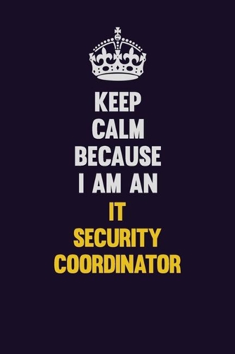 Keep calm Because I Am An IT Security Coordinator
